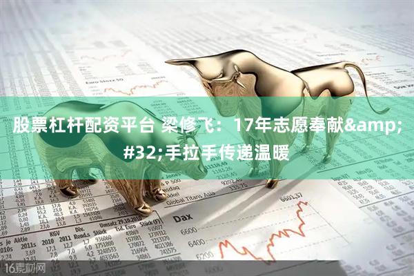 股票杠杆配资平台 梁修飞：17年志愿奉献&#32;手拉手传递温暖