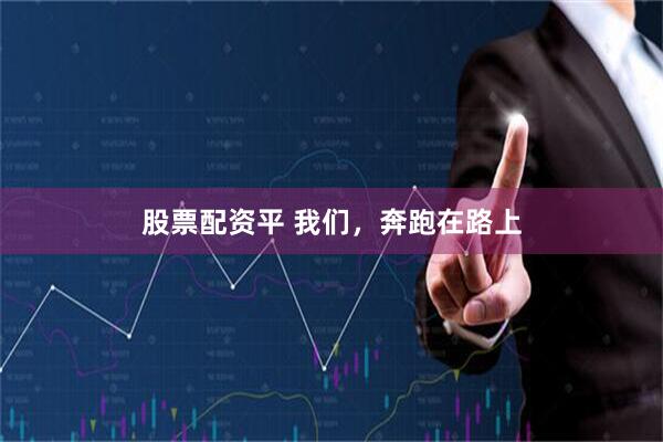 股票配资平 我们，奔跑在路上