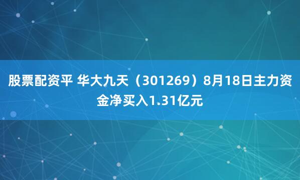 股票配资平 华大九天（301269）8月18日主力资金净买入1.31亿元