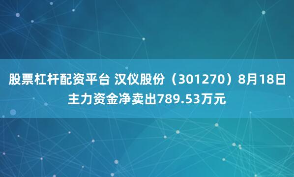 股票杠杆配资平台 汉仪股份（301270）8月18日主力资金净卖出789.53万元
