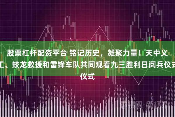 股票杠杆配资平台 铭记历史，凝聚力量！天中义工、蛟龙救援和雷锋车队共同观看九三胜利日阅兵仪式