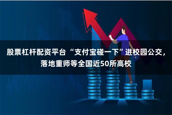 股票杠杆配资平台 “支付宝碰一下”进校园公交，落地重师等全国近50所高校