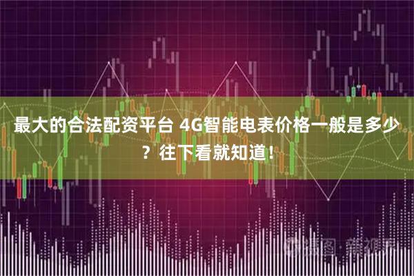 最大的合法配资平台 4G智能电表价格一般是多少？往下看就知道！