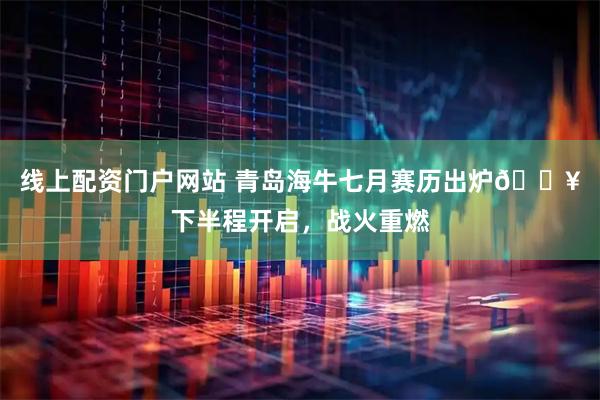 线上配资门户网站 青岛海牛七月赛历出炉🔥下半程开启，战火重燃